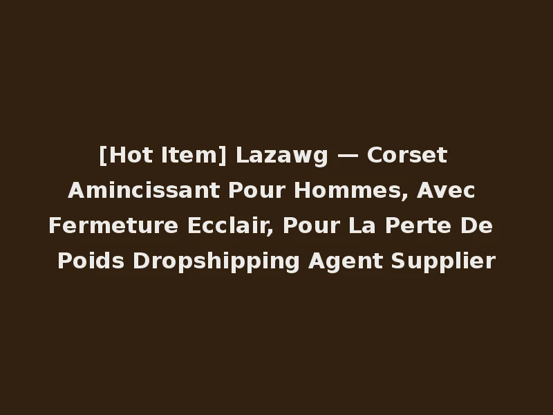 [Hot Item] Lazawg — Corset Amincissant Pour Hommes, Avec Fermeture Ecclair, Pour La Perte De Poids Dropshipping Agent Supplier
