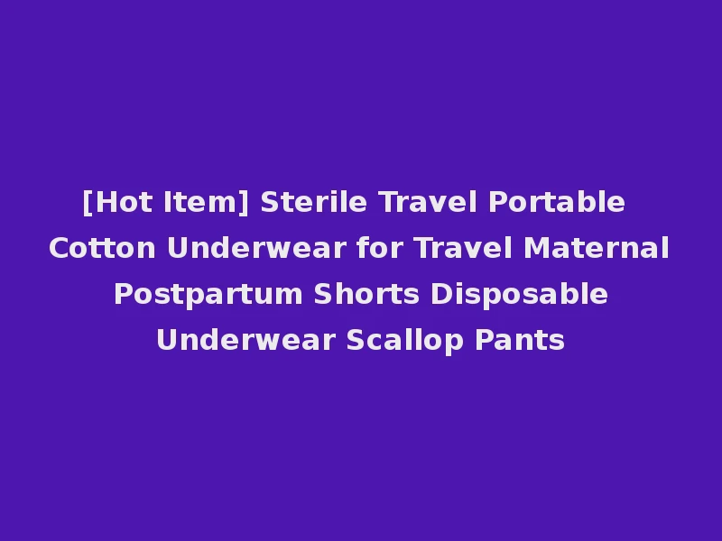 [Hot Item] Sterile Travel Portable Cotton Underwear for Travel Maternal Postpartum Shorts Disposable Underwear Scallop Pants