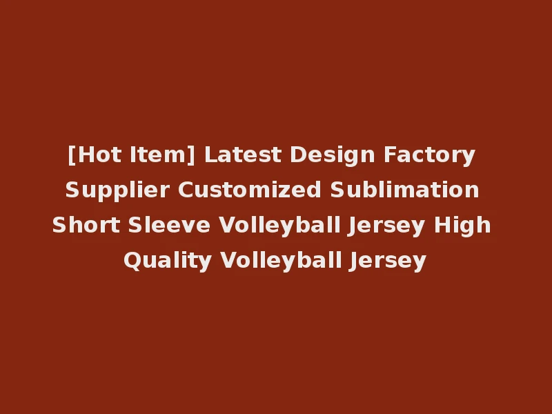 [Hot Item] Latest Design Factory Supplier Customized Sublimation Short Sleeve Volleyball Jersey High Quality Volleyball Jersey