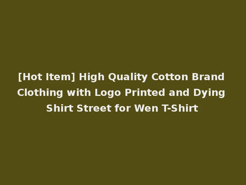 [Hot Item] High Quality Cotton Brand Clothing with Logo Printed and Dying Shirt Street for Wen T-Shirt