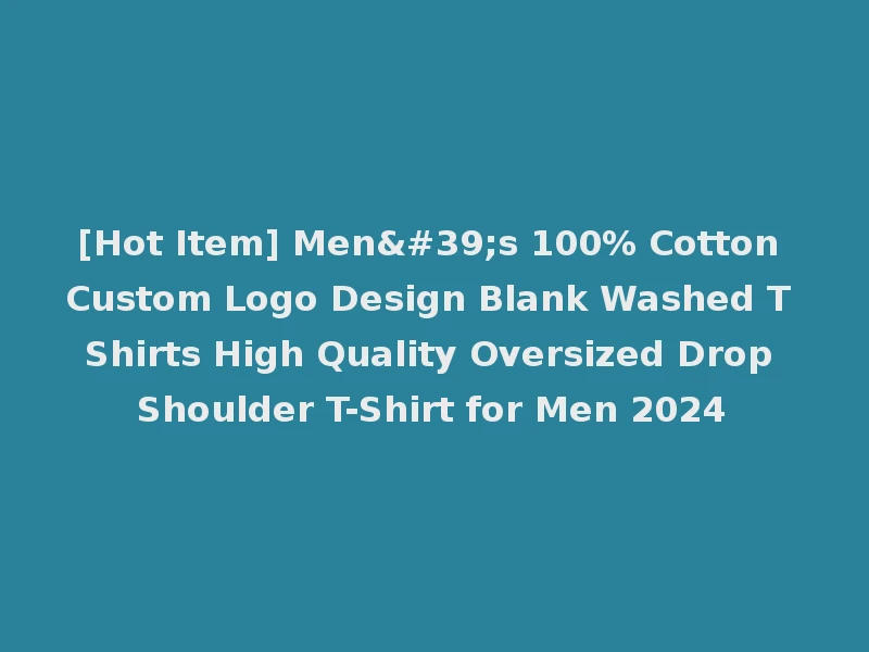 [Hot Item] Men's 100% Cotton Custom Logo Design Blank Washed T Shirts High Quality Oversized Drop Shoulder T-Shirt for Men 2024