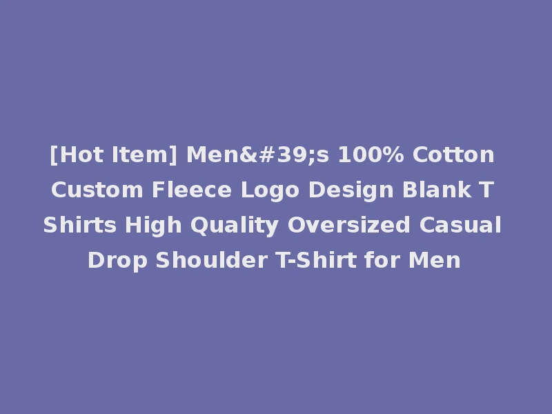 [Hot Item] Men's 100% Cotton Custom Fleece Logo Design Blank T Shirts High Quality Oversized Casual Drop Shoulder T-Shirt for Men