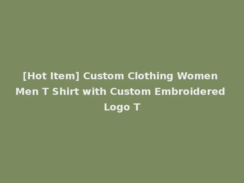 [Hot Item] Custom Clothing Women Men T Shirt with Custom Embroidered Logo T