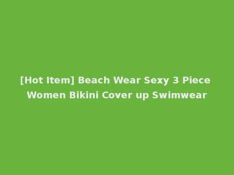 [Hot Item] Beach Wear Sexy 3 Piece Women Bikini Cover up Swimwear