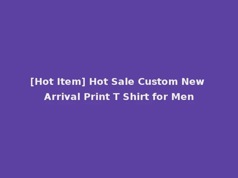 [Hot Item] Hot Sale Custom New Arrival Print T Shirt for Men