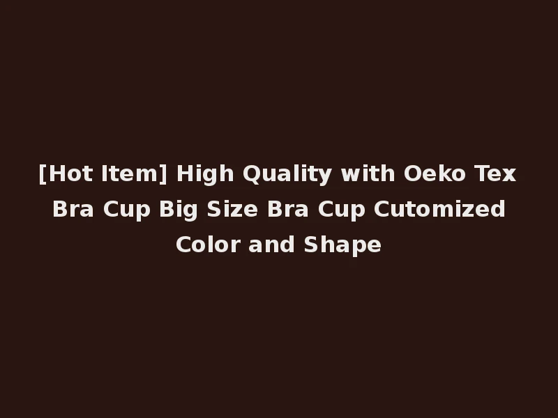 [Hot Item] High Quality with Oeko Tex Bra Cup Big Size Bra Cup Cutomized Color and Shape