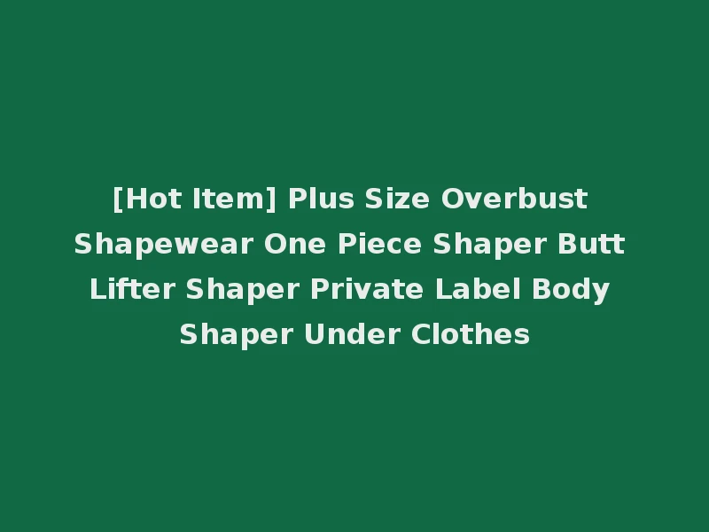 [Hot Item] Plus Size Overbust Shapewear One Piece Shaper Butt Lifter Shaper Private Label Body Shaper Under Clothes
