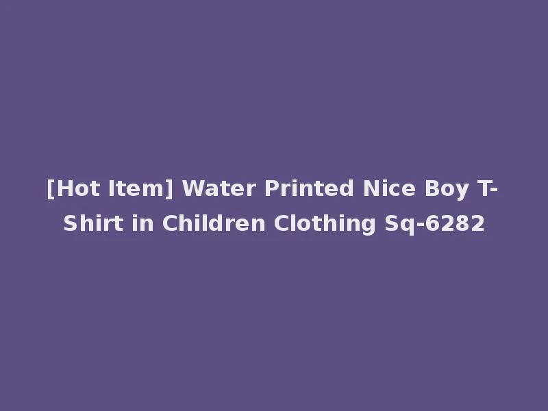 [Hot Item] Water Printed Nice Boy T-Shirt in Children Clothing Sq-6282