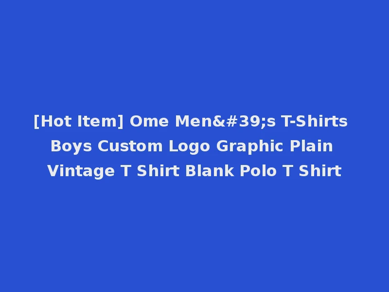 [Hot Item] Ome Men's T-Shirts Boys Custom Logo Graphic Plain Vintage T Shirt Blank Polo T Shirt