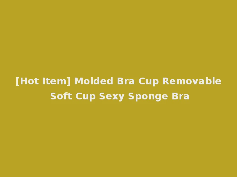 [Hot Item] Molded Bra Cup Removable Soft Cup Sexy Sponge Bra