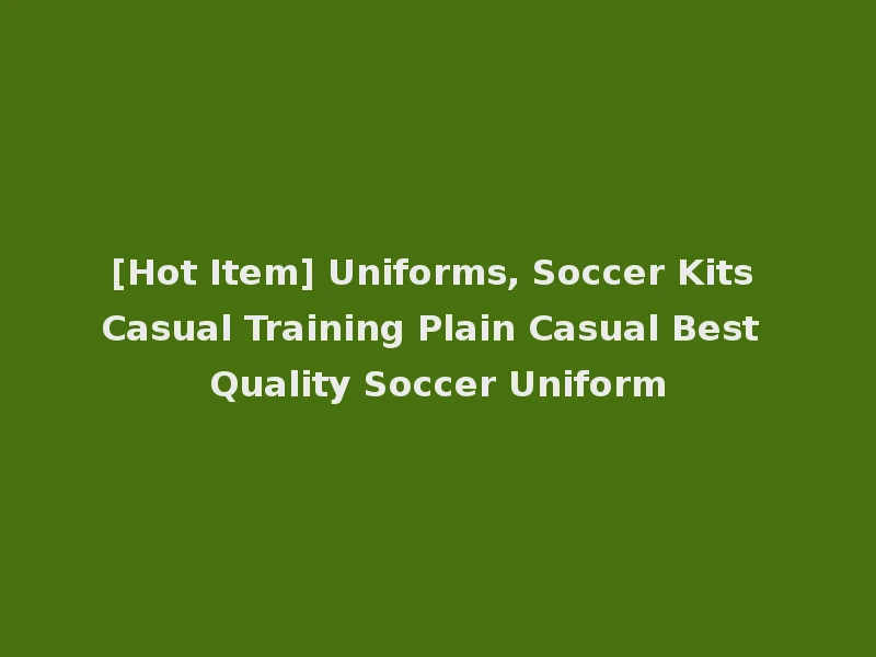 [Hot Item] Uniforms, Soccer Kits Casual Training Plain Casual Best Quality Soccer Uniform