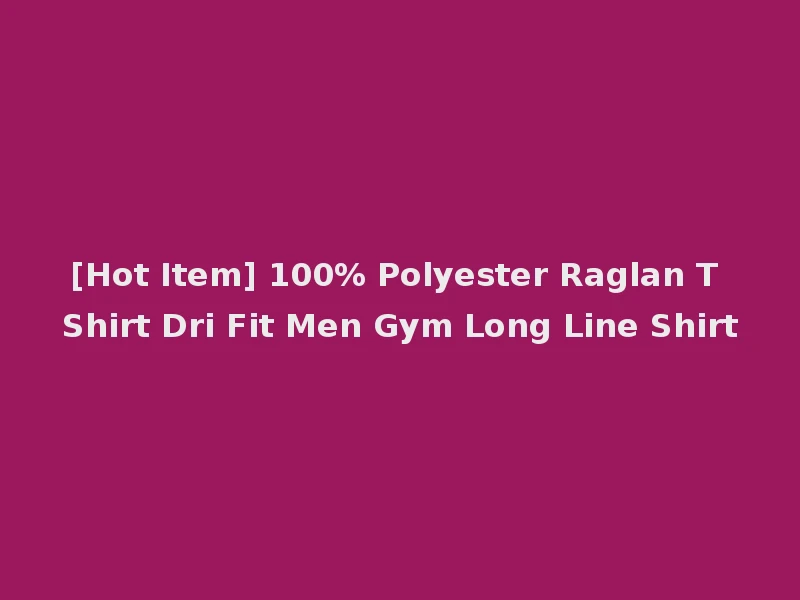 [Hot Item] 100% Polyester Raglan T Shirt Dri Fit Men Gym Long Line Shirt