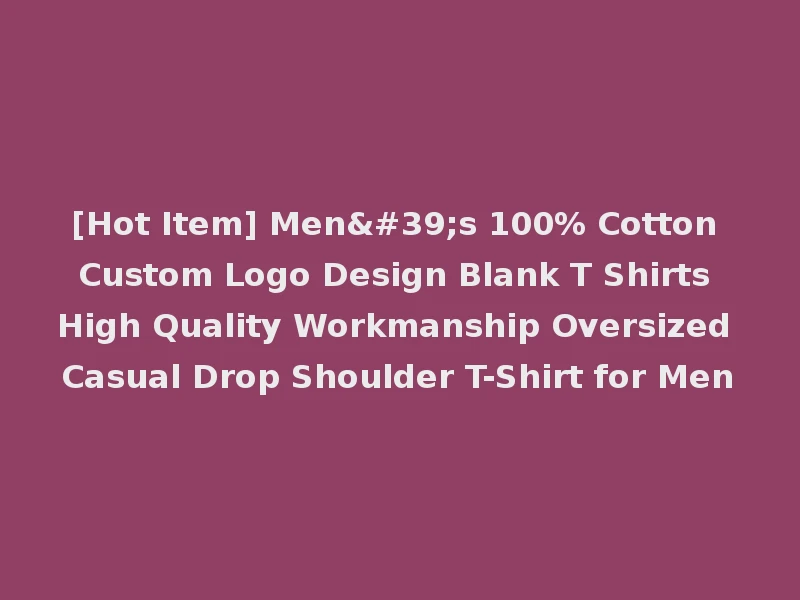 [Hot Item] Men's 100% Cotton Custom Logo Design Blank T Shirts High Quality Workmanship Oversized Casual Drop Shoulder T-Shirt for Men