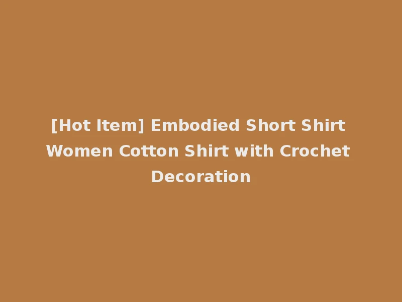 [Hot Item] Embodied Short Shirt Women Cotton Shirt with Crochet Decoration