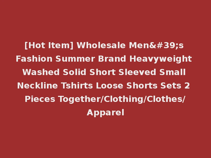 [Hot Item] Wholesale Men's Fashion Summer Brand Heavyweight Washed Solid Short Sleeved Small Neckline Tshirts Loose Shorts Sets 2 Pieces Together/Clothing/Clothes/Apparel