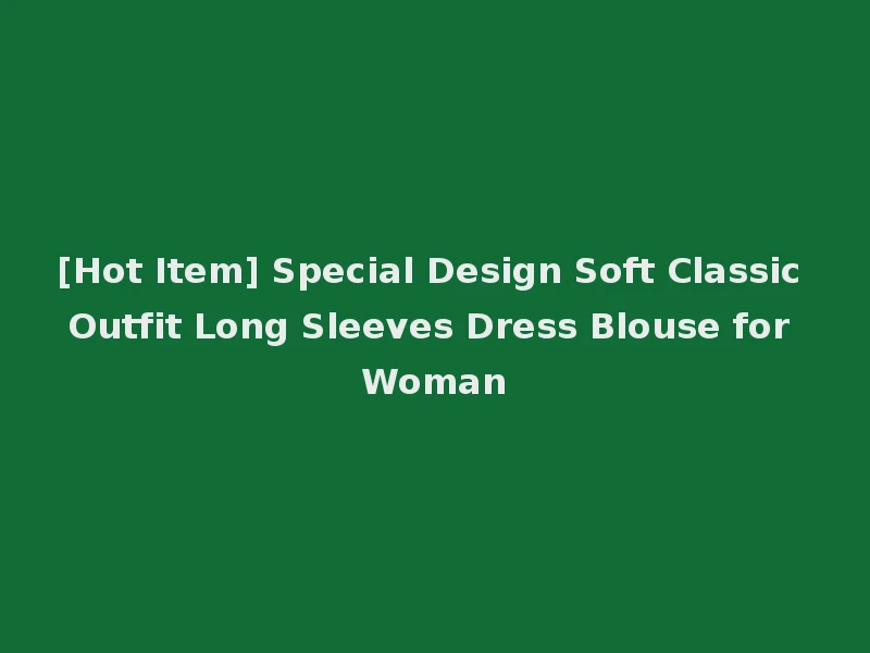 [Hot Item] Special Design Soft Classic Outfit Long Sleeves Dress Blouse for Woman