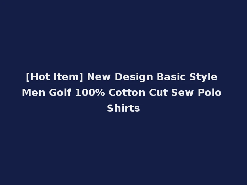[Hot Item] New Design Basic Style Men Golf 100% Cotton Cut Sew Polo Shirts