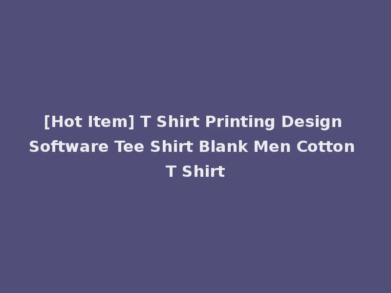 [Hot Item] T Shirt Printing Design Software Tee Shirt Blank Men Cotton T Shirt