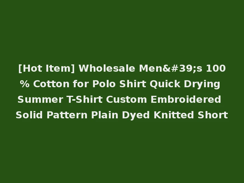 [Hot Item] Wholesale Men's 100% Cotton for Polo Shirt Quick Drying Summer T-Shirt Custom Embroidered Solid Pattern Plain Dyed Knitted Short