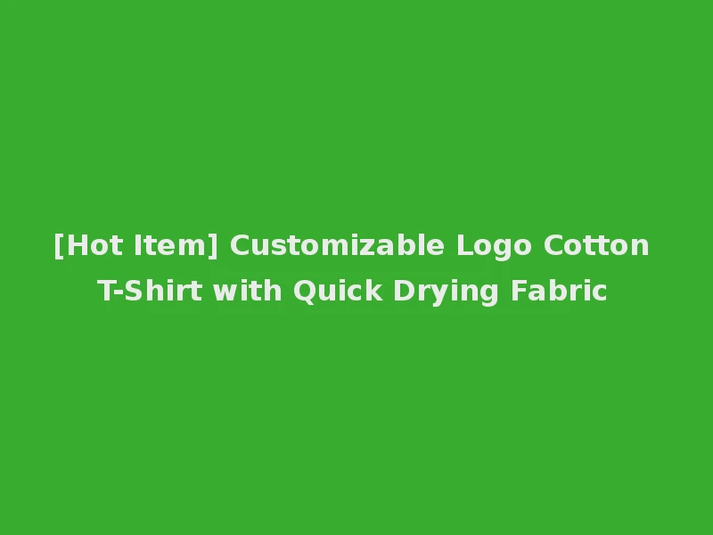 [Hot Item] Customizable Logo Cotton T-Shirt with Quick Drying Fabric