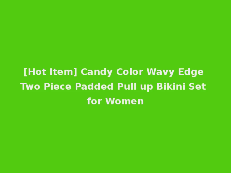 [Hot Item] Candy Color Wavy Edge Two Piece Padded Pull up Bikini Set for Women