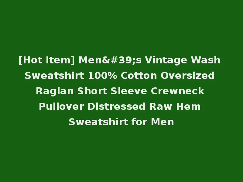 [Hot Item] Men's Vintage Wash Sweatshirt 100% Cotton Oversized Raglan Short Sleeve Crewneck Pullover Distressed Raw Hem Sweatshirt for Men