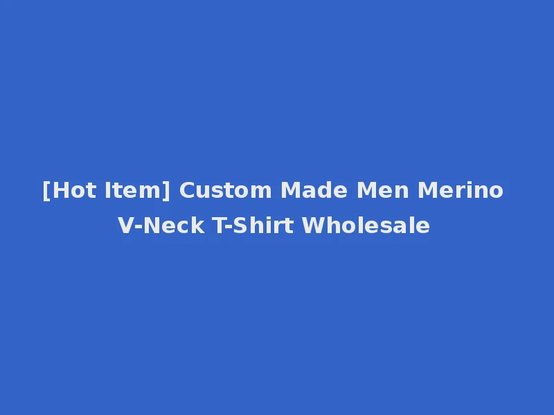 [Hot Item] Custom Made Men Merino V-Neck T-Shirt Wholesale