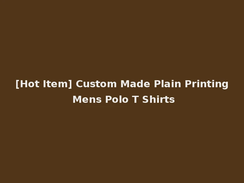 [Hot Item] Custom Made Plain Printing Mens Polo T Shirts