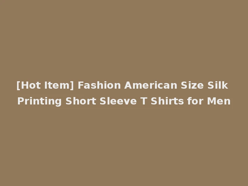 [Hot Item] Fashion American Size Silk Printing Short Sleeve T Shirts for Men
