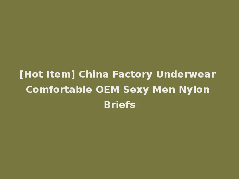 [Hot Item] China Factory Underwear Comfortable OEM Sexy Men Nylon Briefs