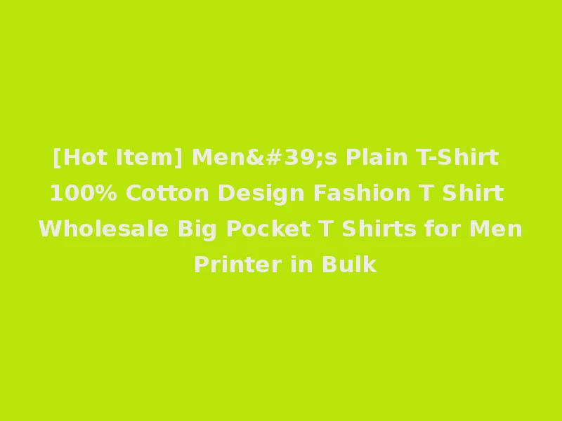 [Hot Item] Men's Plain T-Shirt 100% Cotton Design Fashion T Shirt Wholesale Big Pocket T Shirts for Men Printer in Bulk
