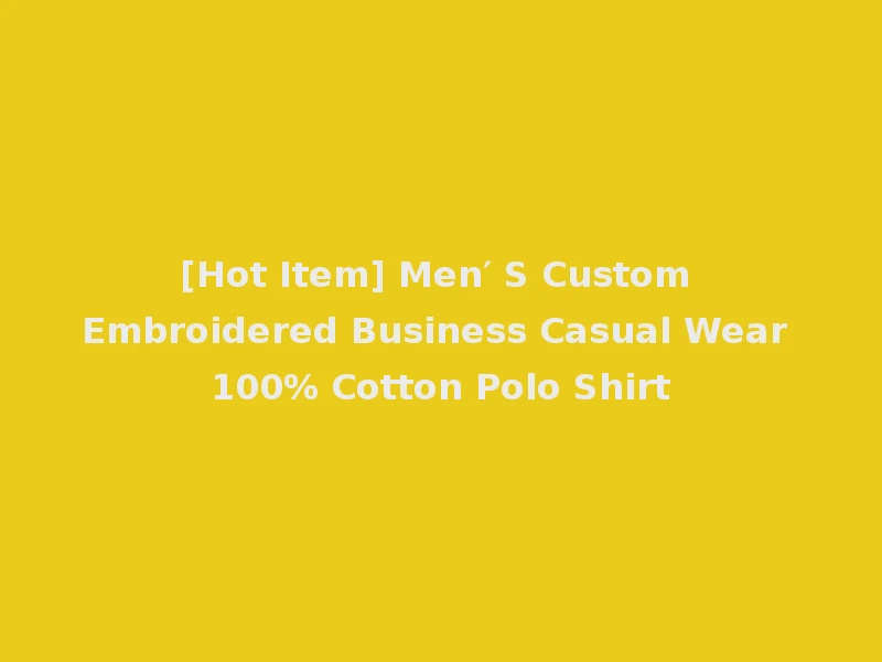 [Hot Item] Men′ S Custom Embroidered Business Casual Wear 100% Cotton Polo Shirt