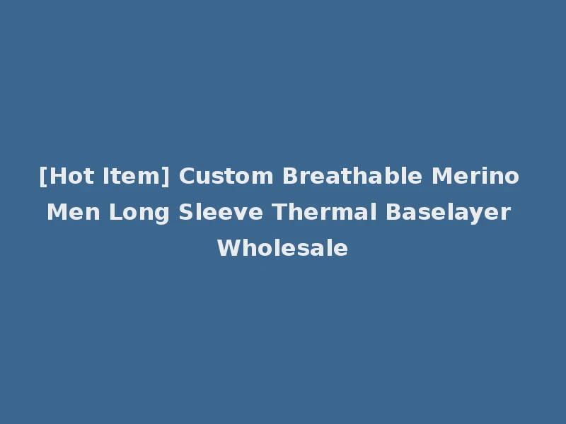 [Hot Item] Custom Breathable Merino Men Long Sleeve Thermal Baselayer Wholesale