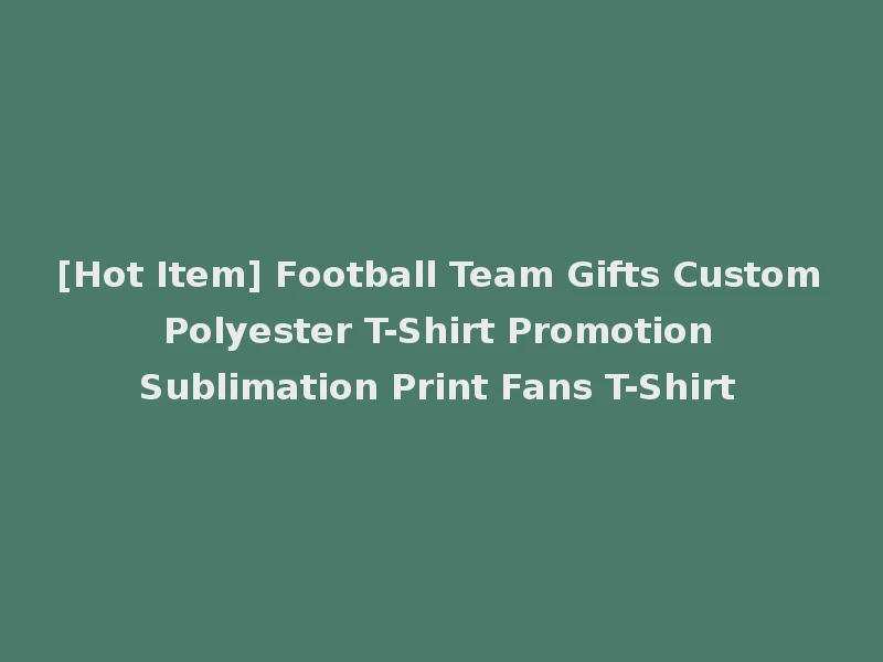 [Hot Item] Football Team Gifts Custom Polyester T-Shirt Promotion Sublimation Print Fans T-Shirt