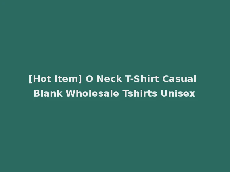 [Hot Item] O Neck T-Shirt Casual Blank Wholesale Tshirts Unisex