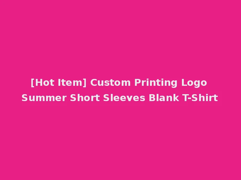 [Hot Item] Custom Printing Logo Summer Short Sleeves Blank T-Shirt