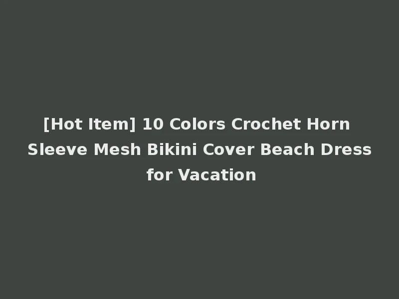 [Hot Item] 10 Colors Crochet Horn Sleeve Mesh Bikini Cover Beach Dress for Vacation