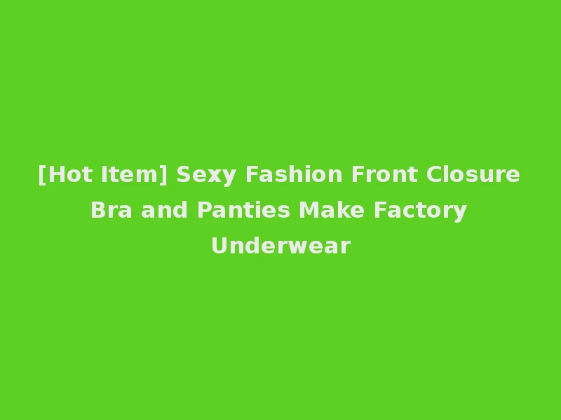 [Hot Item] Sexy Fashion Front Closure Bra and Panties Make Factory Underwear