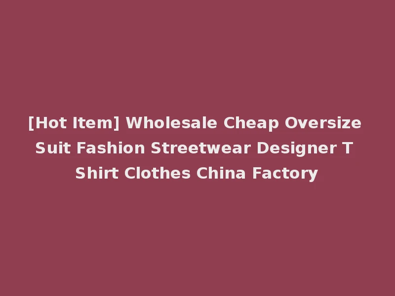 [Hot Item] Wholesale Cheap Oversize Suit Fashion Streetwear Designer T Shirt Clothes China Factory