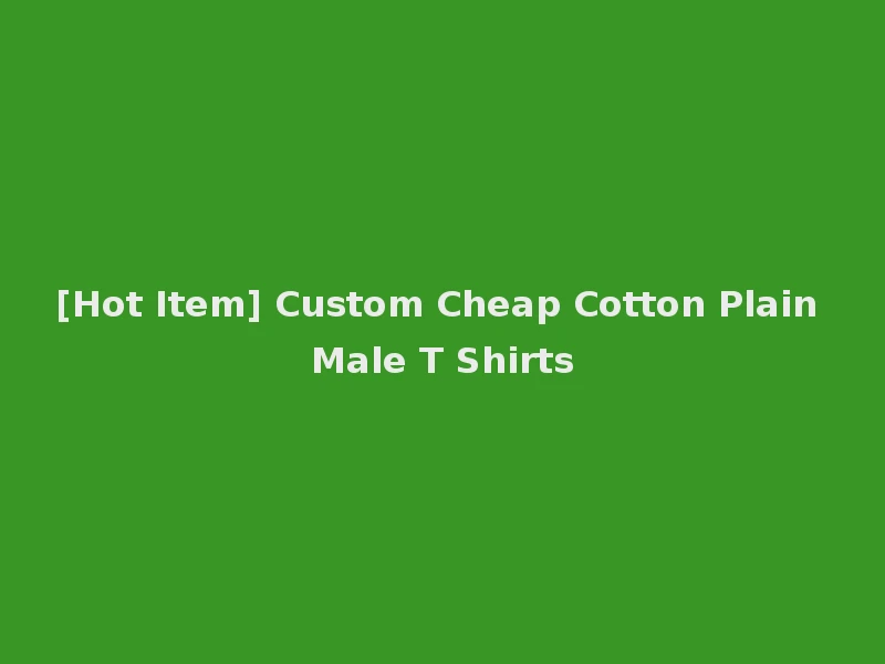 [Hot Item] Custom Cheap Cotton Plain Male T Shirts