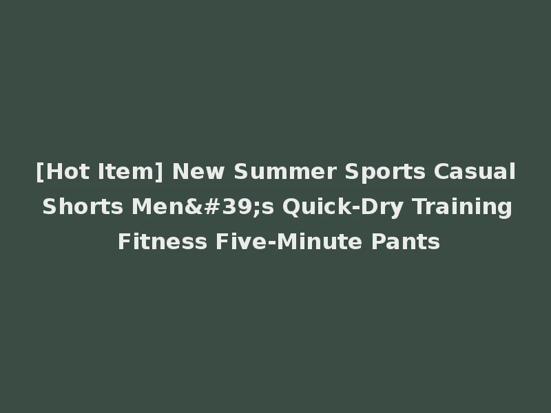 [Hot Item] New Summer Sports Casual Shorts Men's Quick-Dry Training Fitness Five-Minute Pants