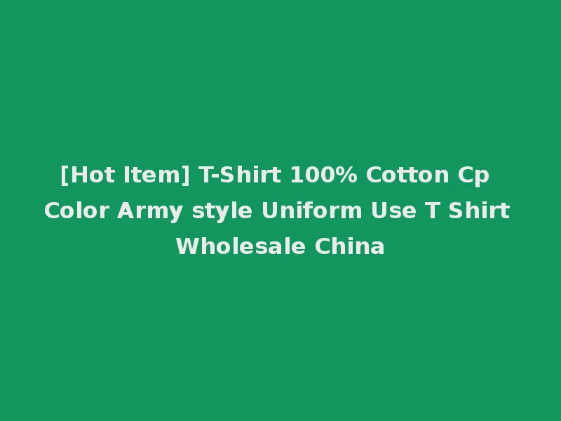 [Hot Item] T-Shirt 100% Cotton Cp Color Army style Uniform Use T Shirt Wholesale China