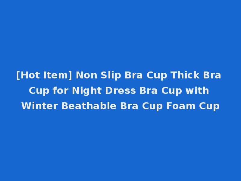 [Hot Item] Non Slip Bra Cup Thick Bra Cup for Night Dress Bra Cup with Winter Beathable Bra Cup Foam Cup