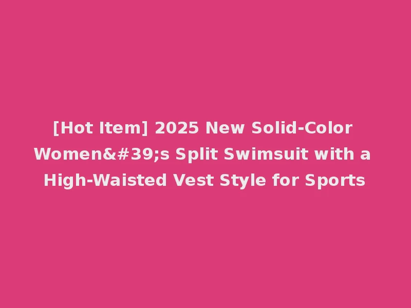 [Hot Item] 2025 New Solid-Color Women's Split Swimsuit with a High-Waisted Vest Style for Sports
