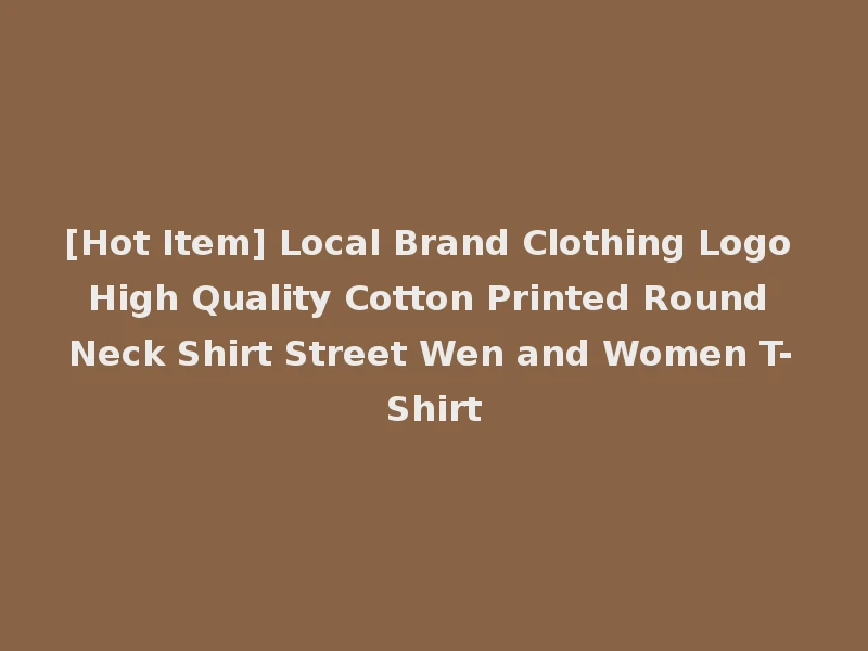 [Hot Item] Local Brand Clothing Logo High Quality Cotton Printed Round Neck Shirt Street Wen and Women T-Shirt