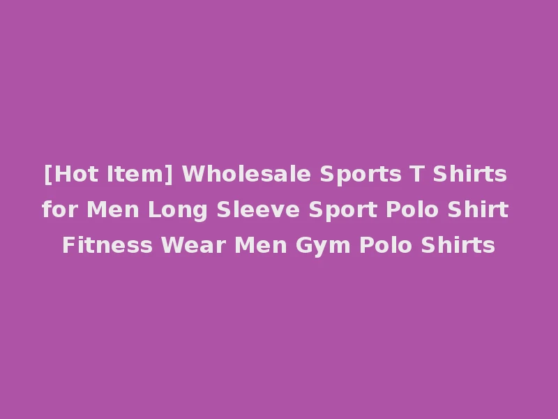 [Hot Item] Wholesale Sports T Shirts for Men Long Sleeve Sport Polo Shirt Fitness Wear Men Gym Polo Shirts