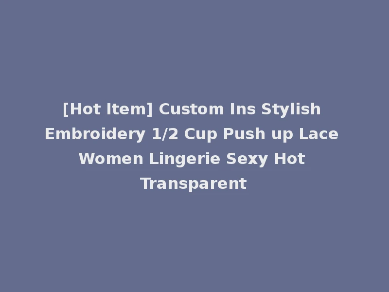 [Hot Item] Custom Ins Stylish Embroidery 1/2 Cup Push up Lace Women Lingerie Sexy Hot Transparent