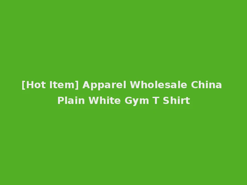 [Hot Item] Apparel Wholesale China Plain White Gym T Shirt