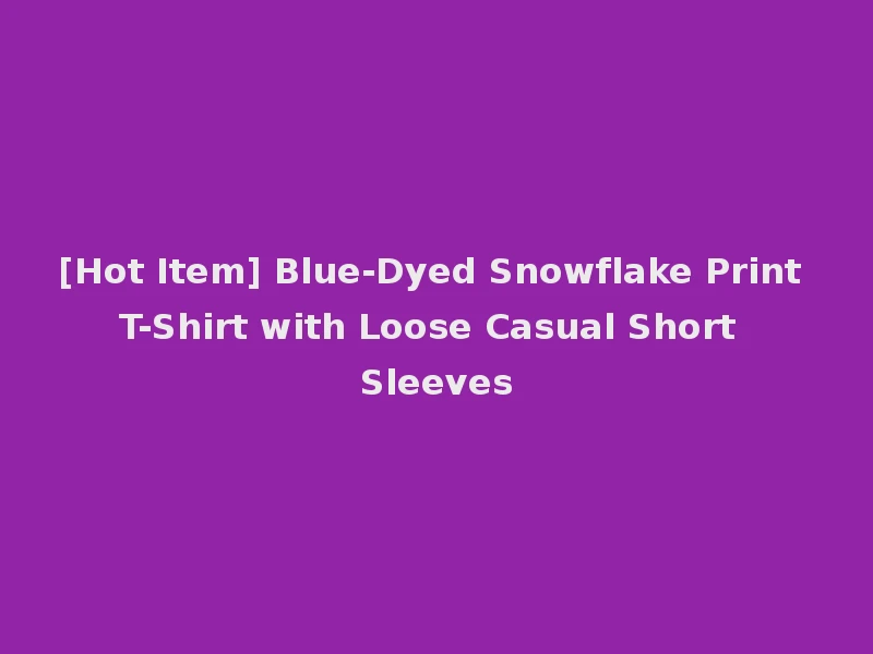 [Hot Item] Blue-Dyed Snowflake Print T-Shirt with Loose Casual Short Sleeves