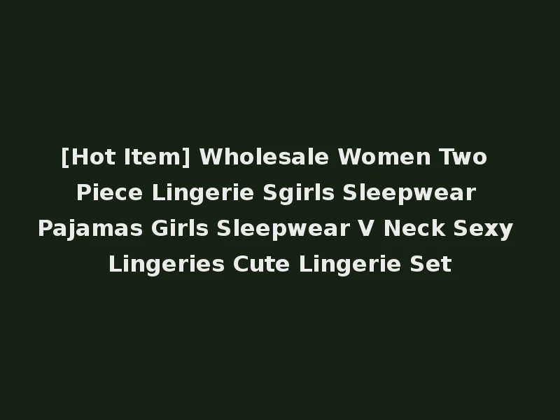 [Hot Item] Wholesale Women Two Piece Lingerie Sgirls Sleepwear Pajamas Girls Sleepwear V Neck Sexy Lingeries Cute Lingerie Set